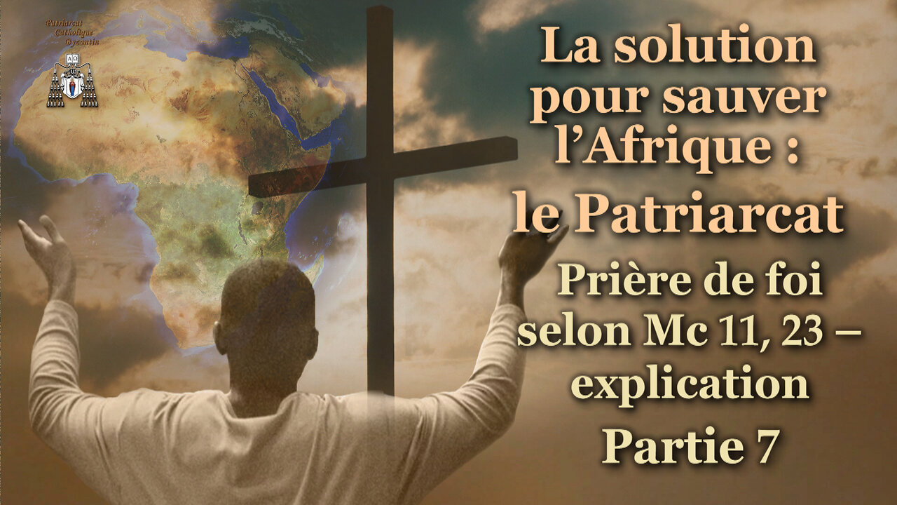 La solution pour sauver l'Afrique : le Patriarcat /Prière de foi selon Mc 11, 23 – explication - Partie 7/