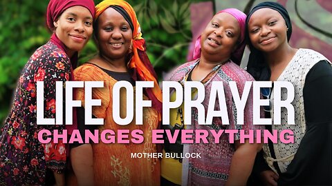 Life of Prayer Changes Everything | Mother Bullock