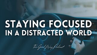 Staying Focused in a Distracted World - The Good Way Podcast