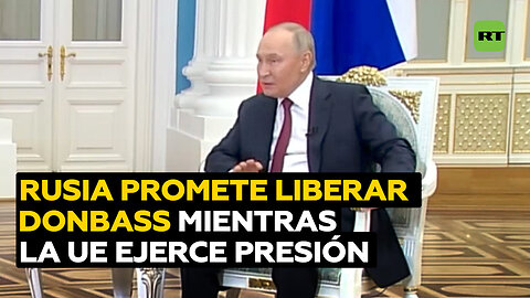 Rusia promete liberar Donbass mientras la UE busca presionar