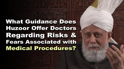 What Guidance Does Huzoor Offer Doctors Regarding Risks & Fears Associated with Medical Procedures?