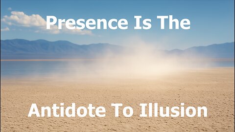Presence Is The Antidote To Illusion