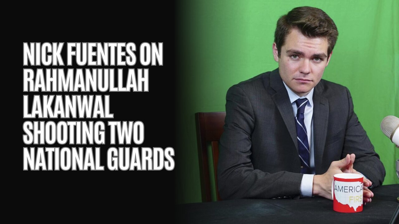 Nick Fuentes on Rahmanullah Lakanwal shooting two National Guards