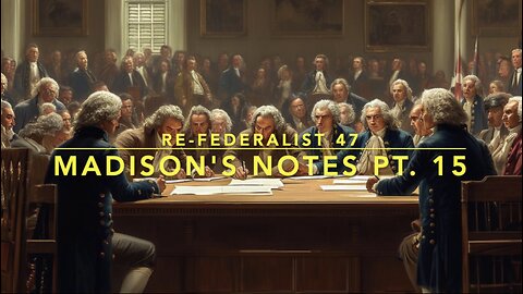 Re-Federalist 47: Madison's Notes Pt. 15
