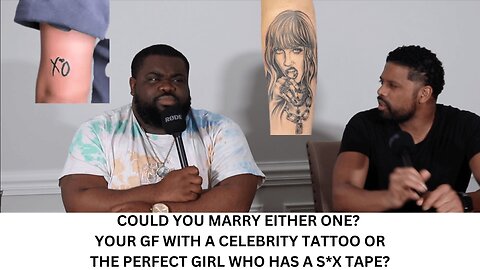 COULD YOU MARRY EITHER ONE? YOUR GF WITH A CELEBRITY TATTOO OR THE PERFECT GIRL WHO HAS A S*X TAPE?