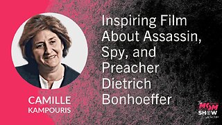 Ep. 749 - Inspiring Film About Assassin, Spy, and Preacher Dietrich Bonhoeffer - Camille Kampouris