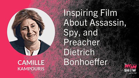 Ep. 749 - Inspiring Film About Assassin, Spy, and Preacher Dietrich Bonhoeffer - Camille Kampouris