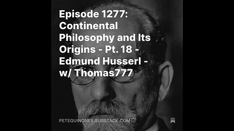 Episode 1277: Continental Philosophy and Its Origins - Pt. 18 - Edmund Husserl - w/ Thomas777