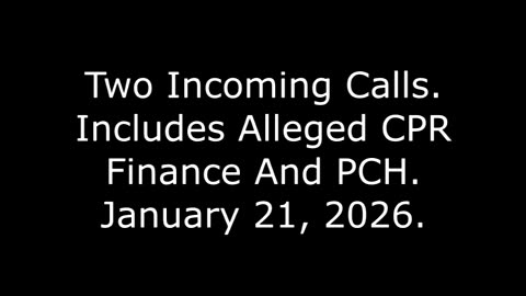 Two Incoming Calls: Includes Alleged CPR Finance And PCH, January 21, 2026
