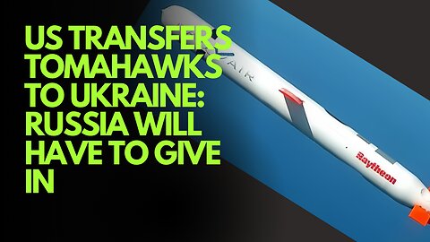 US Transfers Tomahawks to Ukraine: Russia Will Have to Give In