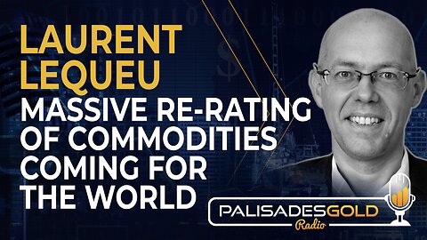 Laurent Lequeu: Massive Re-Rating of Commodities Coming for the World