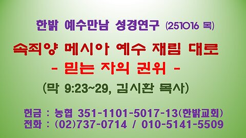 251016(목) 속죄양 메시아 예수 재림 대로 - 믿는 자의 권위(막 9:23~29절) [예수만남 성경연구] 한밝모바일교회 김시환 목사