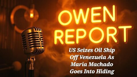 Owen Report - 12-10-25 - US Seizes Oil Ship Off Venezuela As Maria Machado Goes Into Hiding