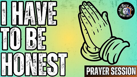 Time of Prayer: I Gotta Be Honest...