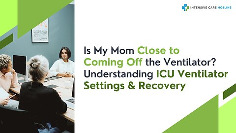 Is My Mom Close to Coming Off the Ventilator? Understanding ICU Ventilator Settings & Recovery
