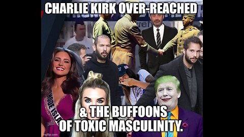 Charlie Kirk Over-Reached & The Buffoons of Toxic Masculinity.
