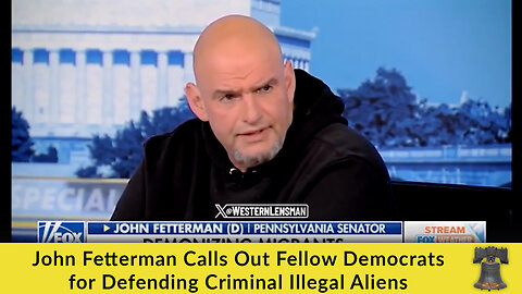 John Fetterman Calls Out Fellow Democrats for Defending Criminal Illegal Aliens