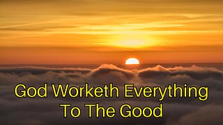 God Worketh Everything To The Good