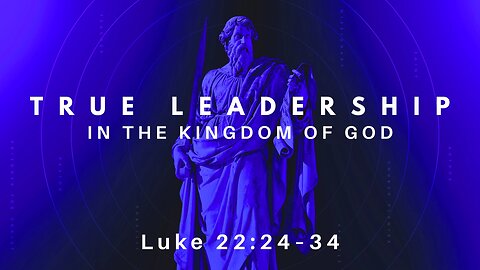 Mar. 9, 2025 - Sunday AM MESSAGE - True Leadership in the Kingdom of God (Luke 22:24-34)