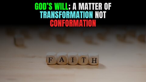 GOD’S WILL; A MATTER OF TRANSFORMATION NOT CONFORMATION