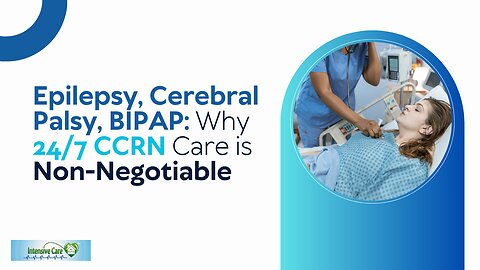 Epilepsy, Cerebral Palsy, BIPAP: Why 24/7 CCRN Care is Non-Negotiable