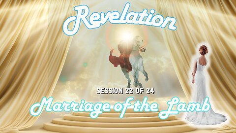 Revelation Session 22 of 24 (Marriage of the Lamb & Doom for the Beast)