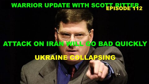 WARRIOR UPDATE WITH SCOTT RITTER - EP 112 - ATTACK ON IRAN WILL GO BAD QUICKLY - UKRAINE COLLAPSING