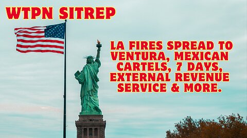 WTPN SITREP: LA Fires Spread to Ventura, Mexican Cartels, 7 Days, External Revenue Service & More.