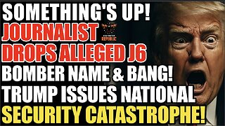 Something's Up! Journalist Drops Alleged J6 Bomber & BANG! Trump Issues Global Security Catastrophe!