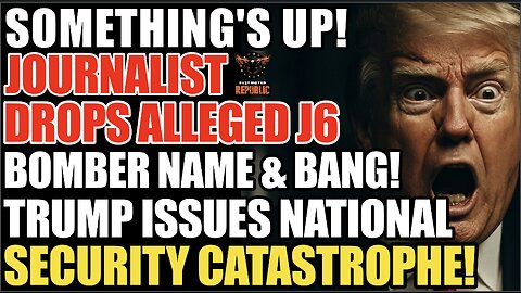 Something's Up! Journalist Drops Alleged J6 Bomber & BANG! Trump Issues Global Security Catastrophe!