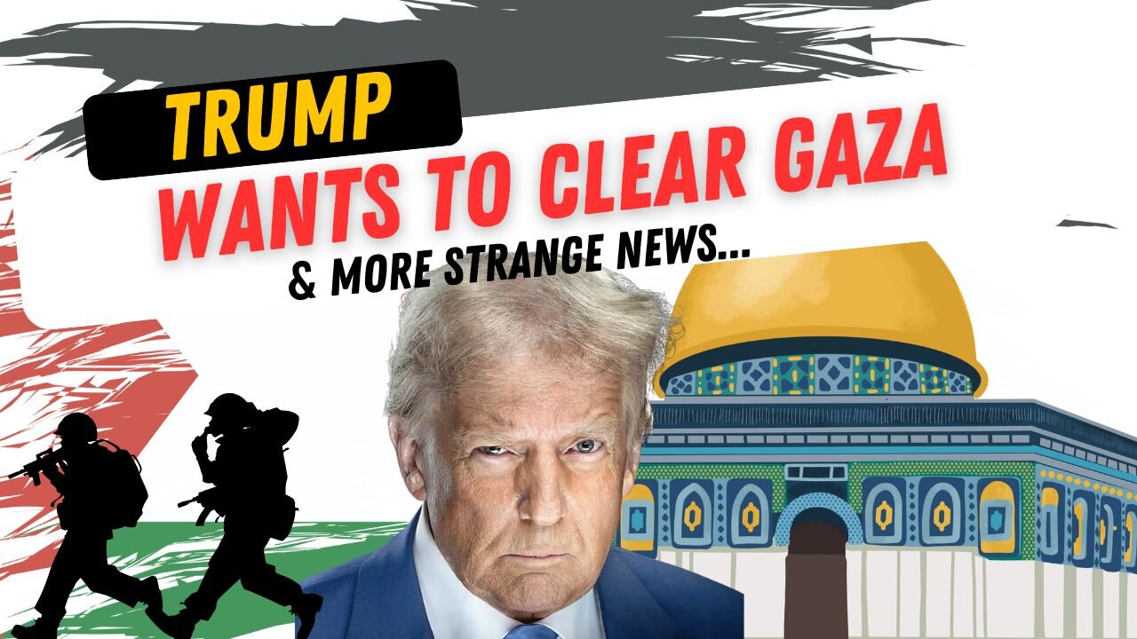 Trump To Ethnically Cleanse Gaza & More Strange News