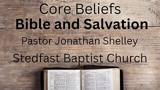 Core Beliefs | Bible and Salvation - Pastor Jonathan Shelley | Stedfast Baptist Church