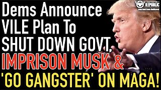 Dems Announce Vile Plan To Shut Down Govt, Imprison Musk & ‘Go Gangster’ On MAGA!