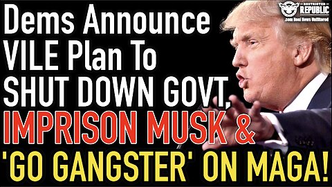 Dems Announce Vile Plan To Shut Down Govt, Imprison Musk & ‘Go Gangster’ On MAGA!