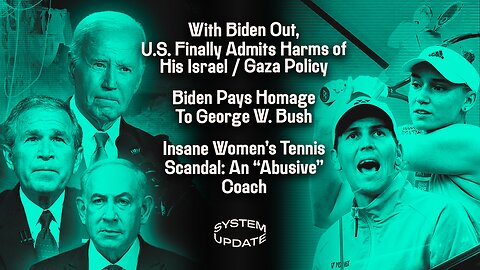 With Biden Out, U.S. Finally Admits Harms of His Israel / Gaza Policy; Biden Pays Homage To George W. Bush; Insane Women’s Tennis Scandal: An “Abusive” Coach | SYSTEM UPDATE #388