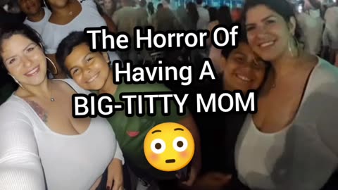 The Horror Of Having A Big Titty Mom