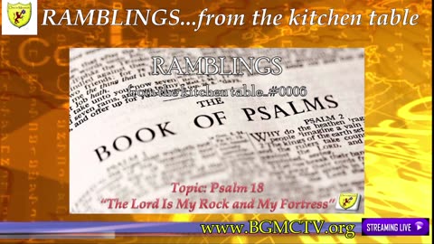 BGMCTV RAMBLINGS....from the kitchen table 006 Psalm 18 “The Lord Is My Rock and My Fortress”