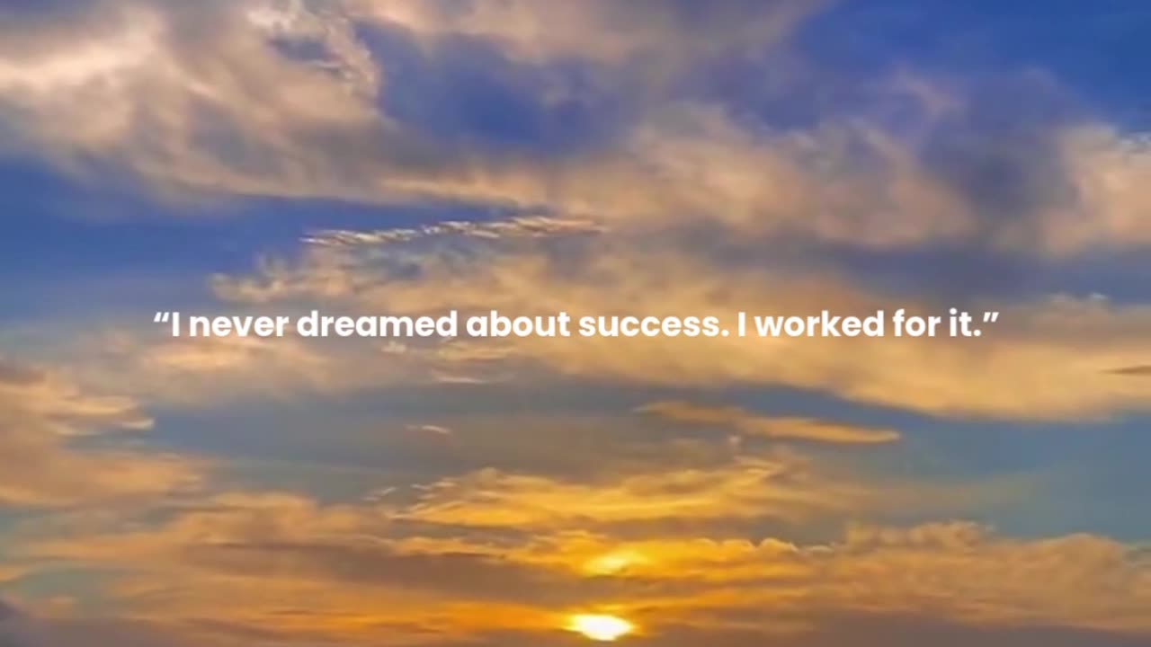 I never dreamed about success. I worked for it.