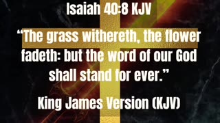 Isaiah 40:8 KJV “The grass withereth, the flower fadeth: but the word of our God shall stand...