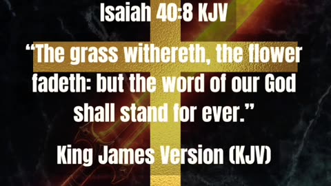 Isaiah 40:8 KJV “The grass withereth, the flower fadeth: but the word of our God shall stand...
