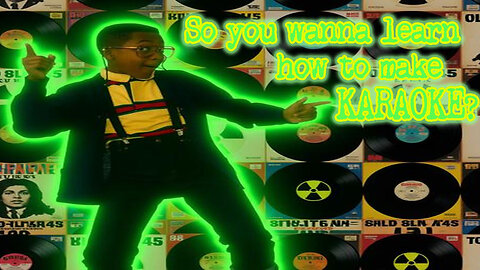 SO YOU WANNA LEARN HOW TO MAKE KARAOKE?