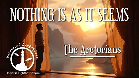 NOTHING IS AS IT SEEMS ~ The Arcturians