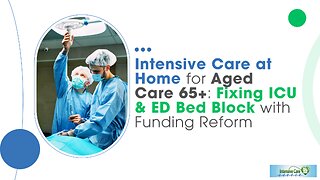 Intensive Care at Home for Aged Care 65+: Fixing ICU & ED Bed Block with Funding Reform