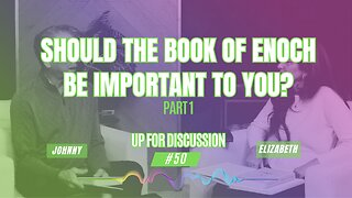 Up For Discussion - Episode 50 - Should the Book of Enoch Be Important to You? Part 1