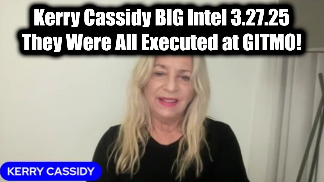 Kerry Cassidy BIG Intel 3.27.25 - They Were All Executed at GITMO!