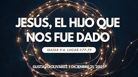 2025-12-21 - Jesús, el Hijo que nos fue dado (Isaías 9:6, Lucas 1:77-79) – Gustavo Olivares (S)