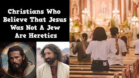 Christians Who Believe That Jesus Was Not A Jew Are Heretics