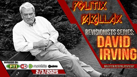 POLITIX PARALLAX ֍ 2/3/2025 ֍ REVISIONISTS SERIES: DAVID IRVING