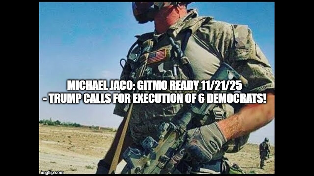 Michael Jaco: GITMO Ready 11/21/25 - Trump Calls For Execution Of 6 Democrats!