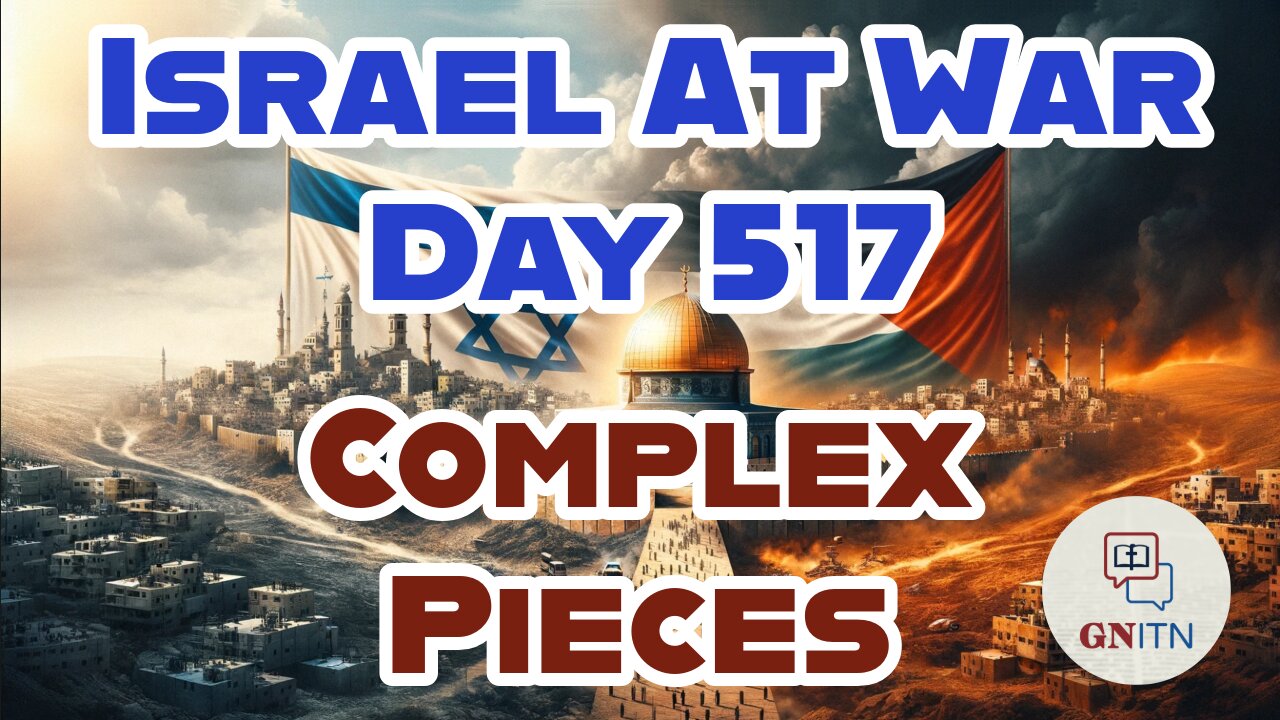 GNITN Special Edition Israel At War Day 517: Complex Pieces